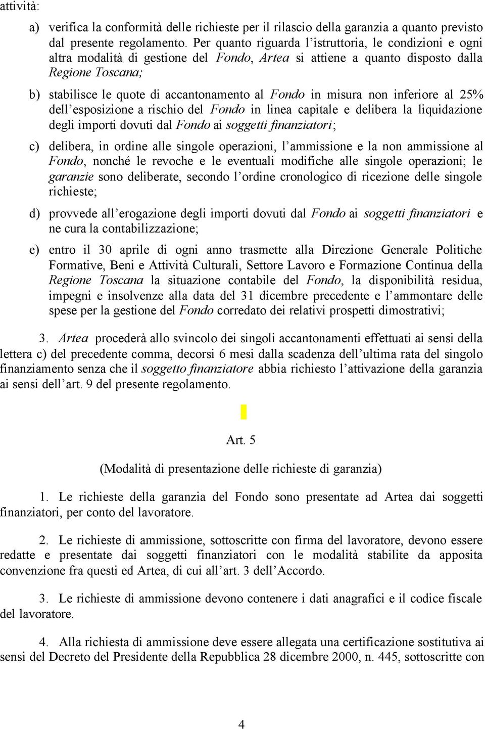 Fondo in misura non inferiore al 25% dell esposizione a rischio del Fondo in linea capitale e delibera la liquidazione degli importi dovuti dal Fondo ai soggetti finanziatori; c) delibera, in ordine