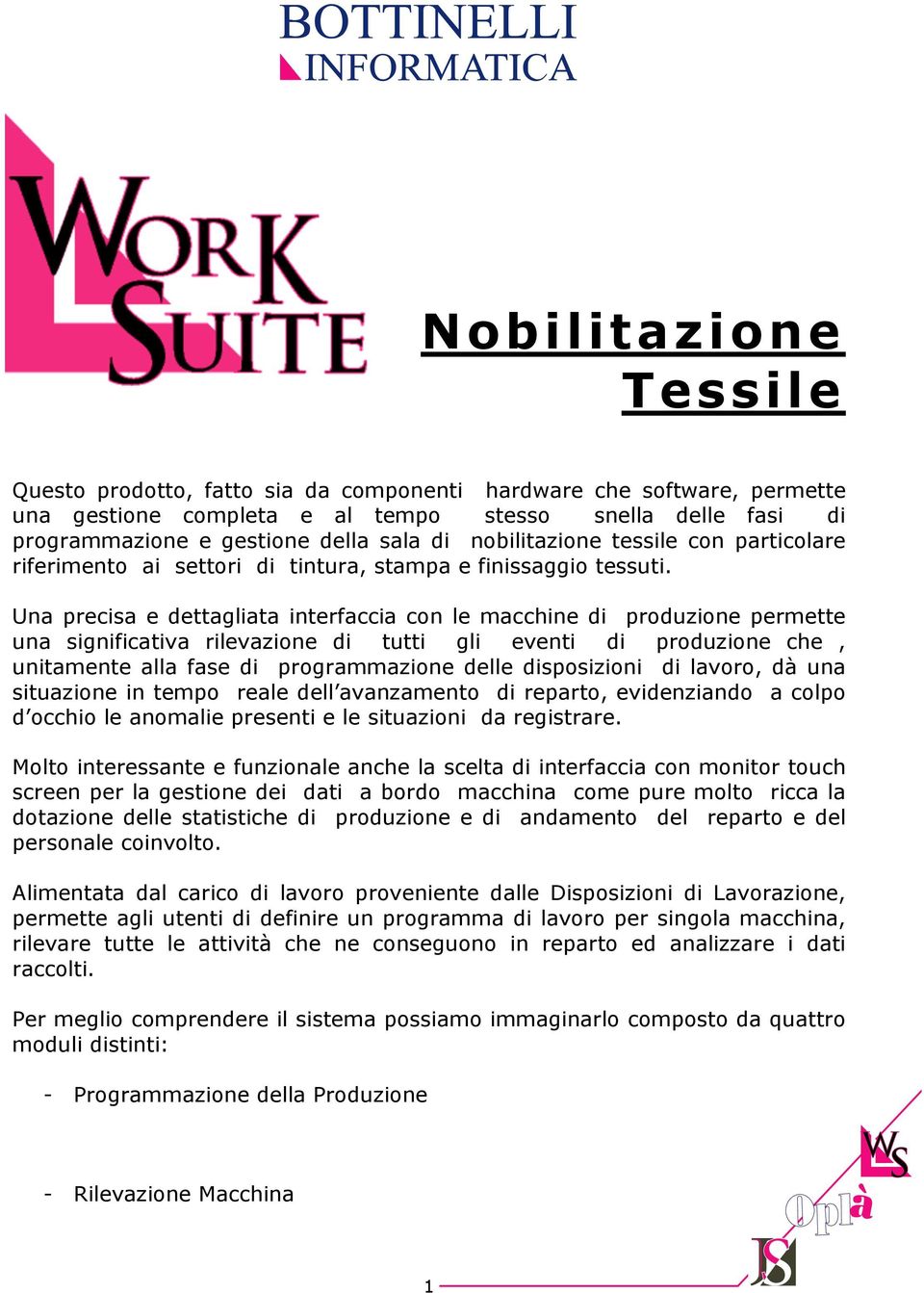 Una precisa e dettagliata interfaccia con le macchine di produzione permette una significativa rilevazione di tutti gli eventi di produzione che, unitamente alla fase di programmazione delle