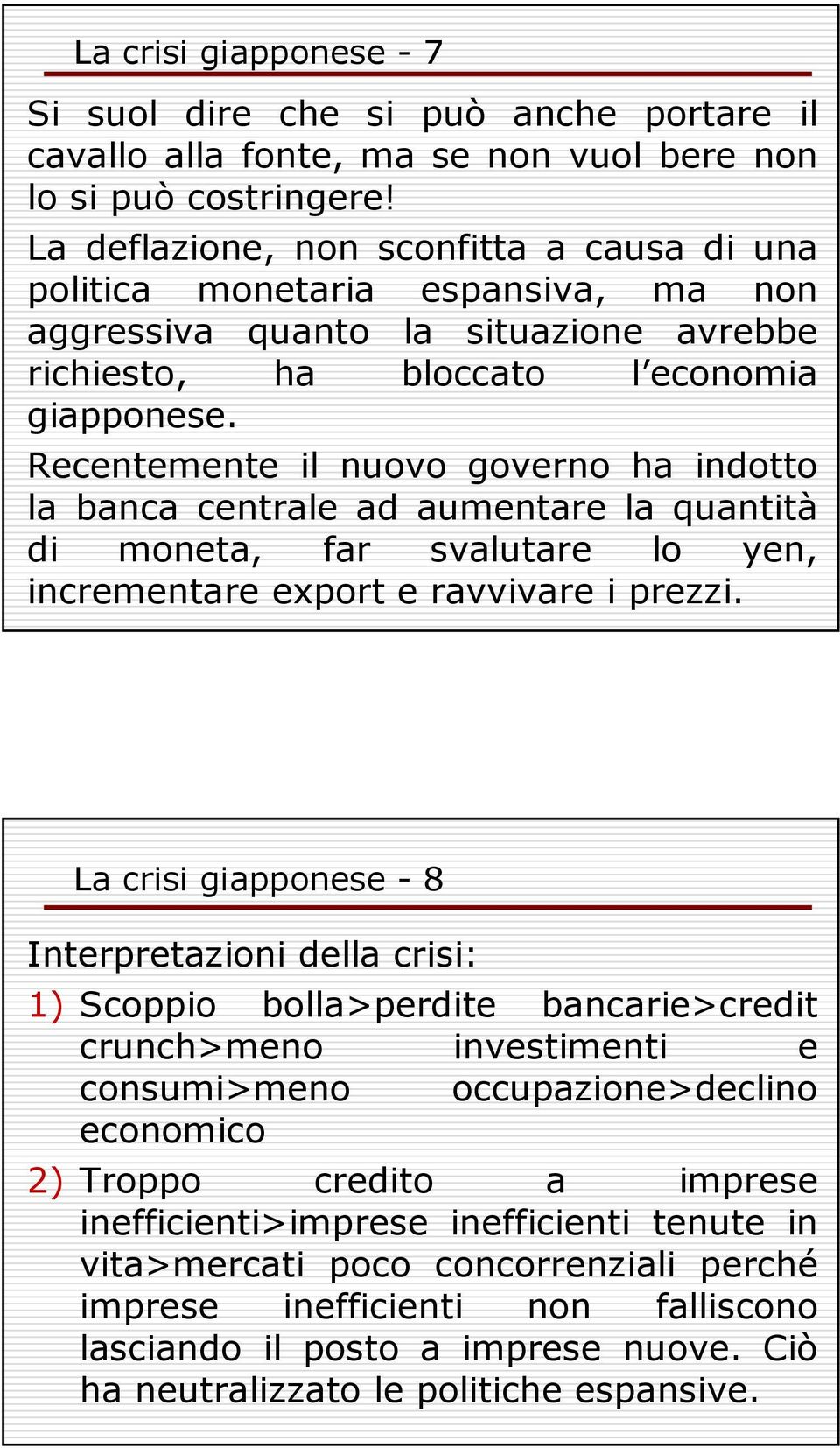 Recentemente il nuovo governo ha indotto la banca centrale ad aumentare la quantità di moneta, far svalutare lo yen, incrementare export e ravvivare i prezzi.