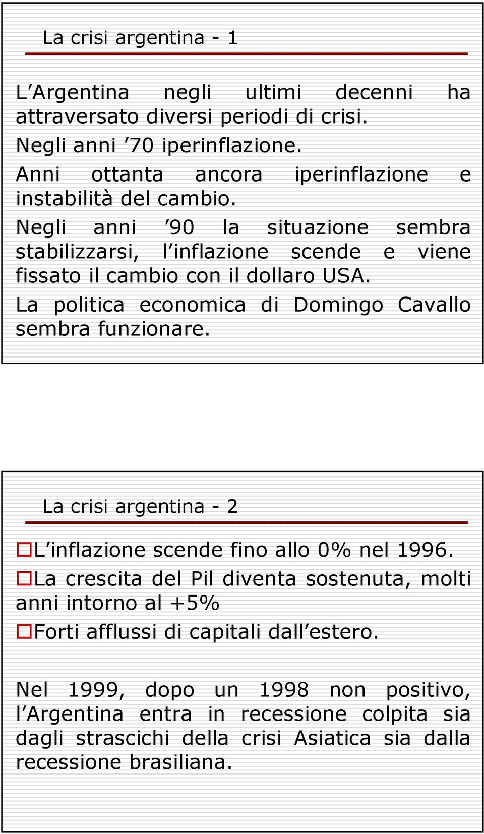 Negli anni 90 la situazione sembra stabilizzarsi, l inflazione scende e viene fissato il cambio con il dollaro USA.