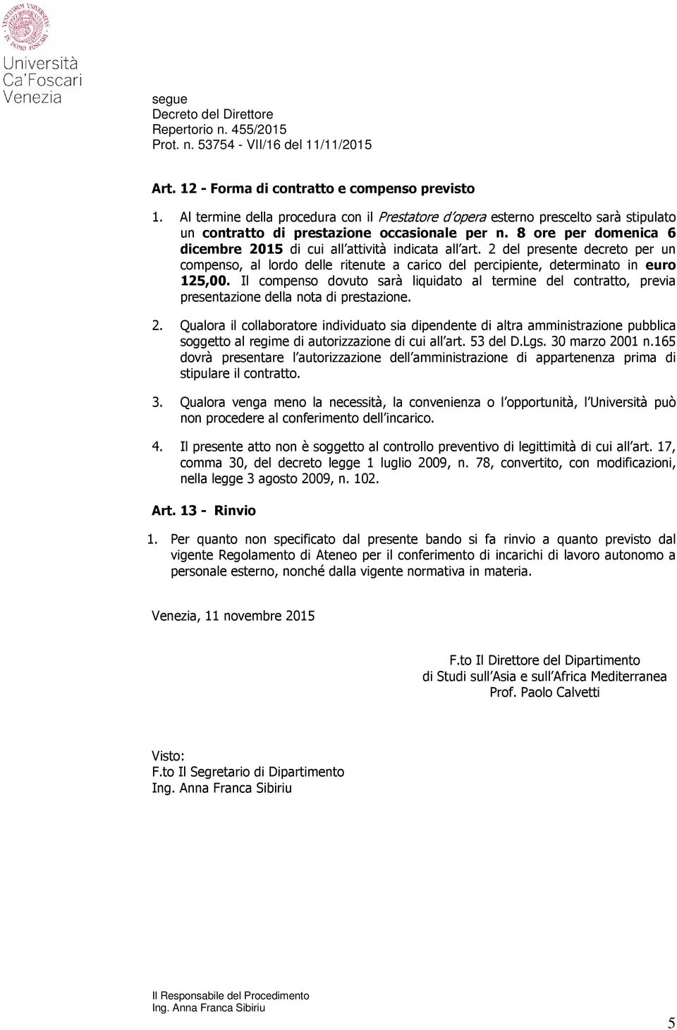 Il compenso dovuto sarà liquidato al termine del contratto, previa presentazione della nota di prestazione. 2.