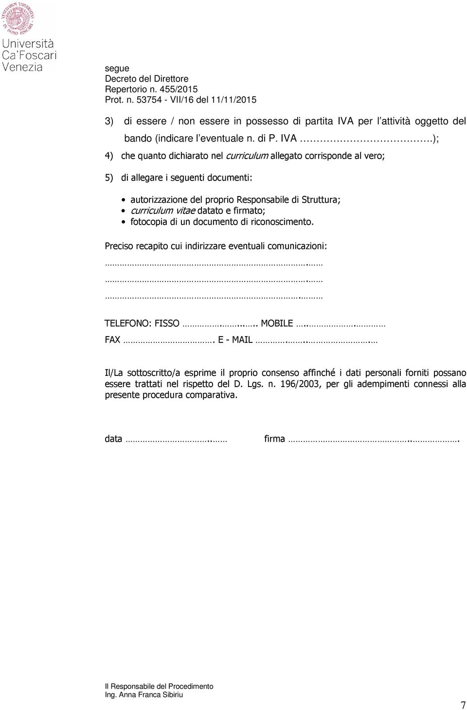 ); 4) che quanto dichiarato nel curriculum allegato corrisponde al vero; 5) di allegare i seguenti documenti: autorizzazione del proprio Responsabile di Struttura; curriculum