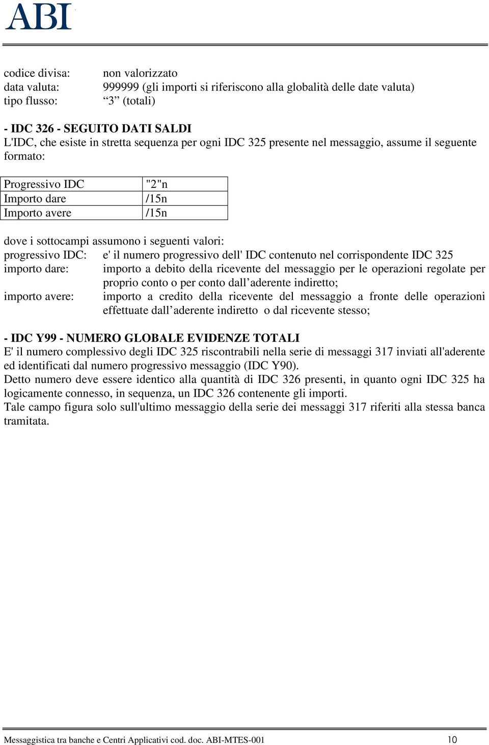 e' il numero progressivo dell' IDC contenuto nel corrispondente IDC 325 importo dare: importo a debito della ricevente del messaggio per le operazioni regolate per proprio conto o per conto dall