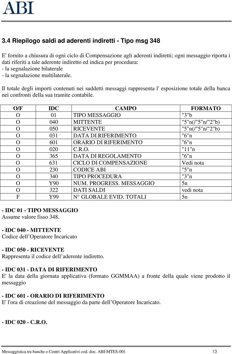 Il totale degli importi contenuti nei suddetti messaggi rappresenta l' esposizione totale della banca nei confronti della sua tramite contabile.