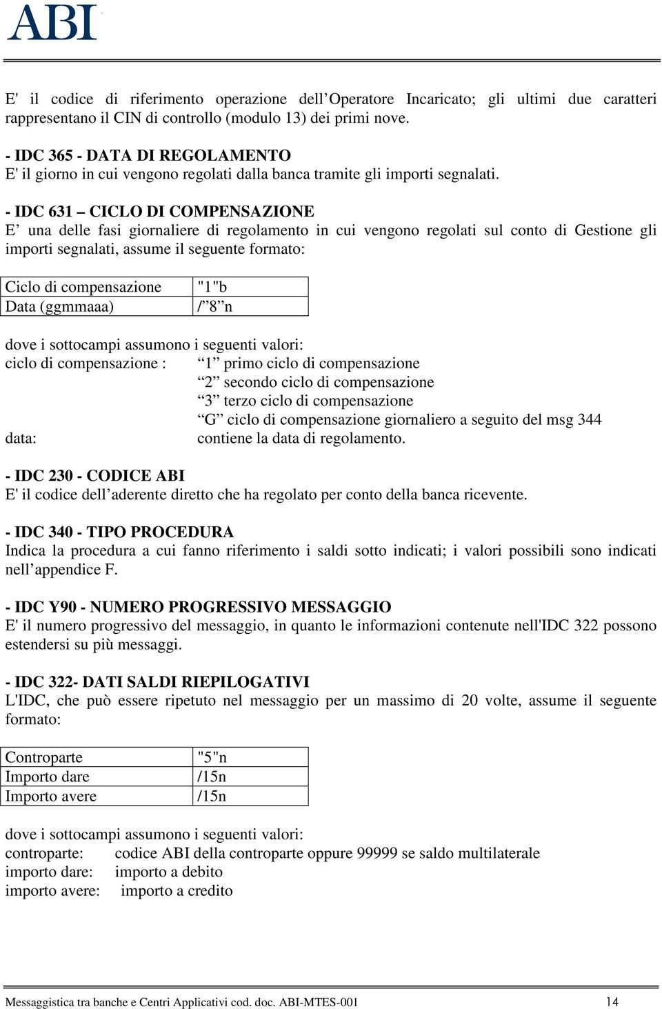 - IDC 631 CICLO DI COMPENSAZIONE E una delle fasi giornaliere di regolamento in cui vengono regolati sul conto di Gestione gli importi segnalati, assume il seguente formato: Ciclo di compensazione