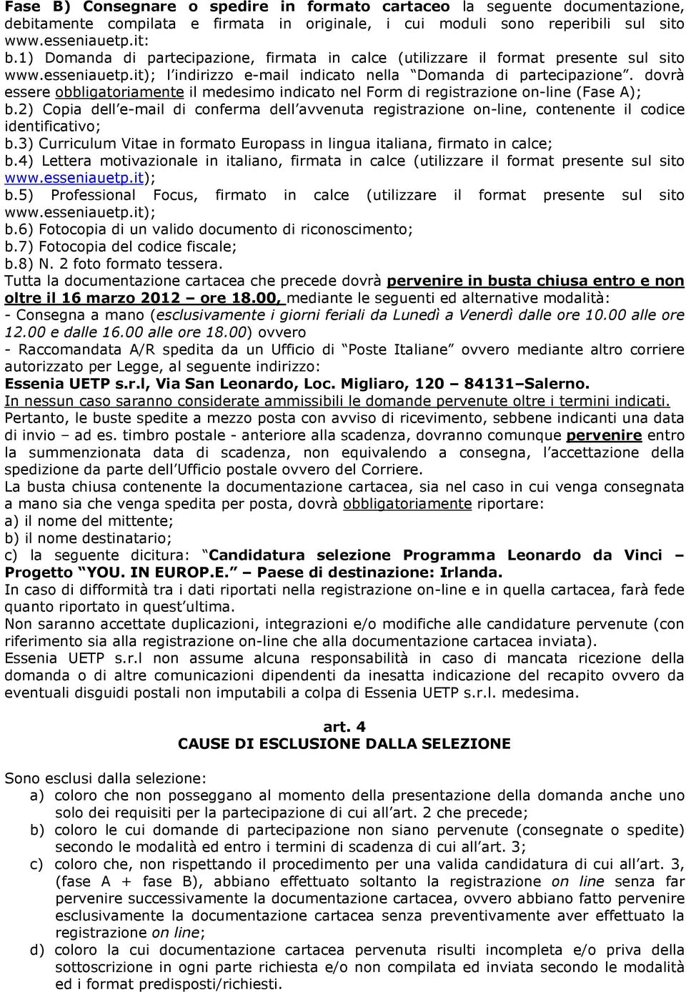 dovrà essere obbligatoriamente il medesimo indicato nel Form di registrazione on-line (Fase A); b.