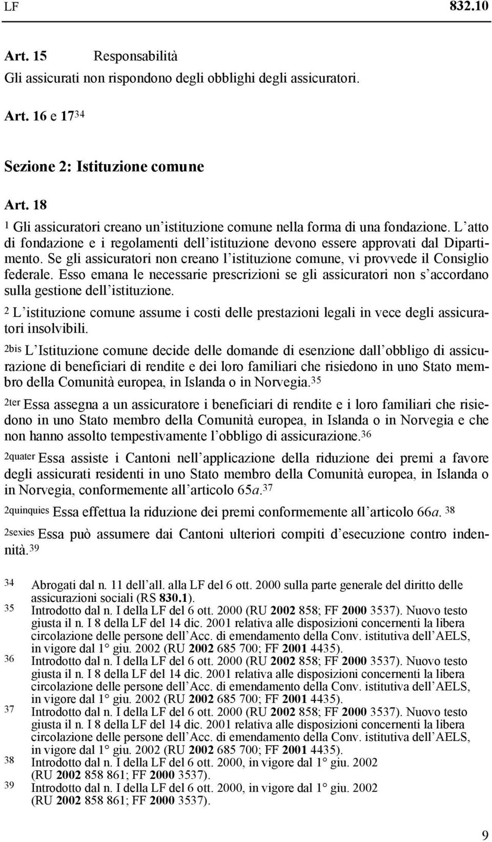 Se gli assicuratori non creano l istituzione comune, vi provvede il Consiglio federale. Esso emana le necessarie prescrizioni se gli assicuratori non s accordano sulla gestione dell istituzione.