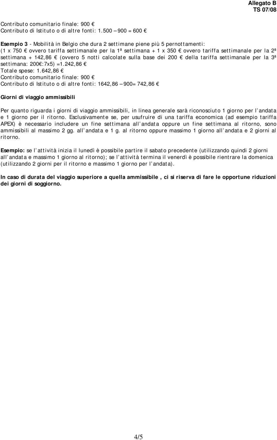 settimana + 142,86 (ovvero 5 notti calcolate sulla base dei 200 della tariffa settimanale per la 3ª settimana: 200 :7x5) =1.242,86 Totale spese: 1.