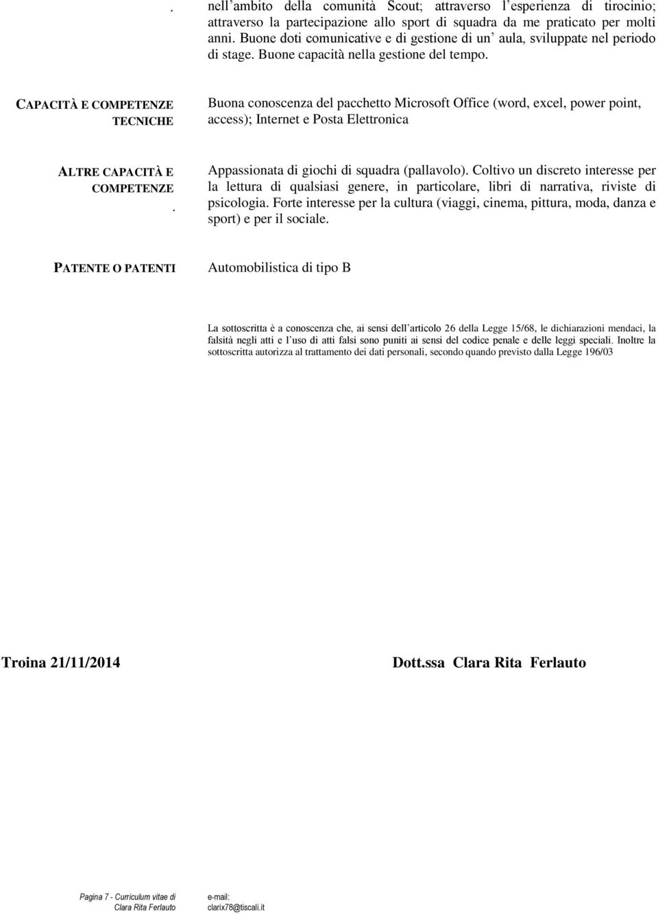 TECNICHE Buona conoscenza del pacchetto Microsoft Office (word, excel, power point, access); Internet e Posta Elettronica ALTRE CAPACITÀ E COMPETENZE. Appassionata di giochi di squadra (pallavolo).