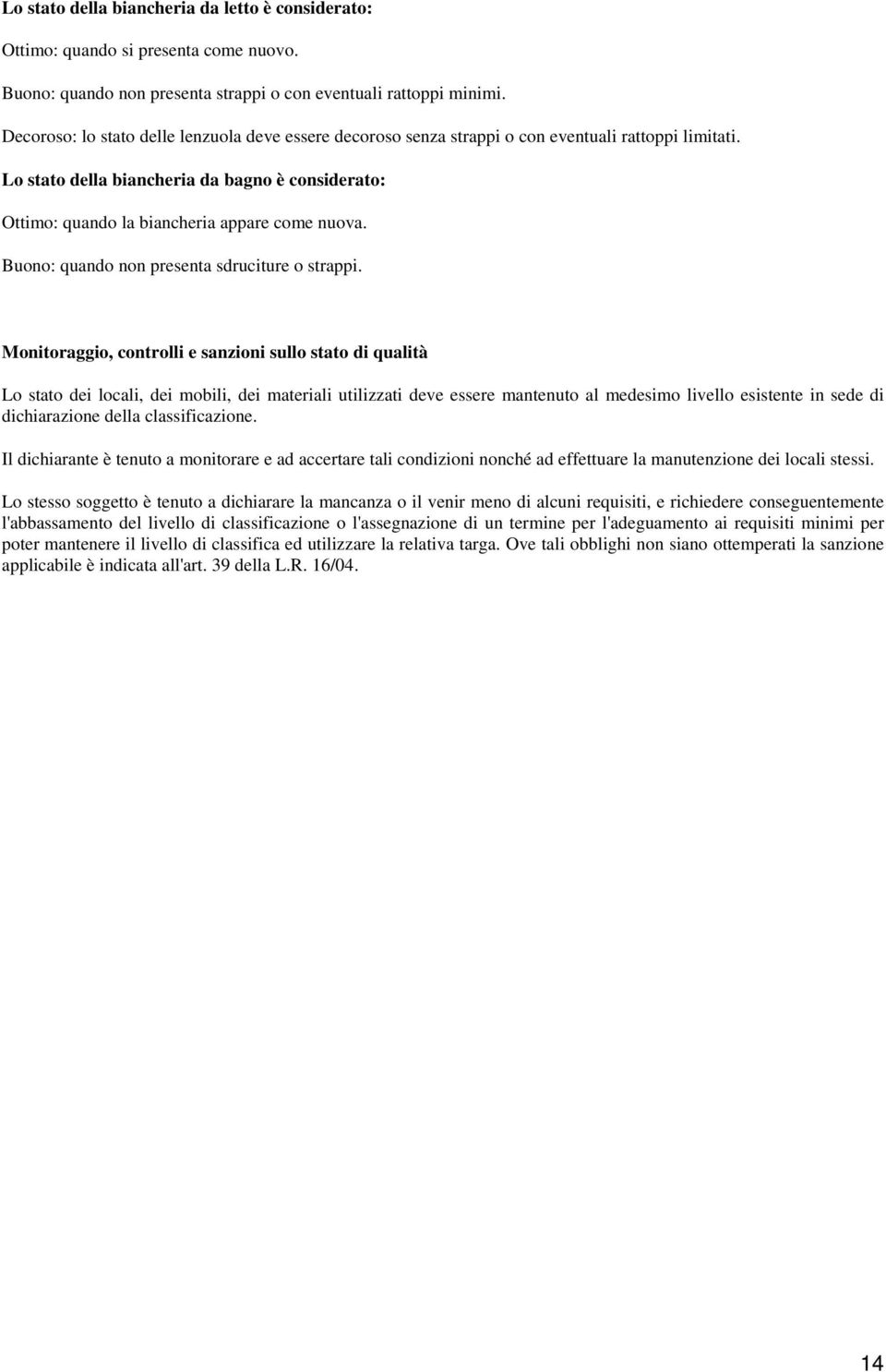 Lo stato della biancheria da bagno è considerato: Ottimo: quando la biancheria appare come nuova. Buono: quando non presenta sdruciture o strappi.