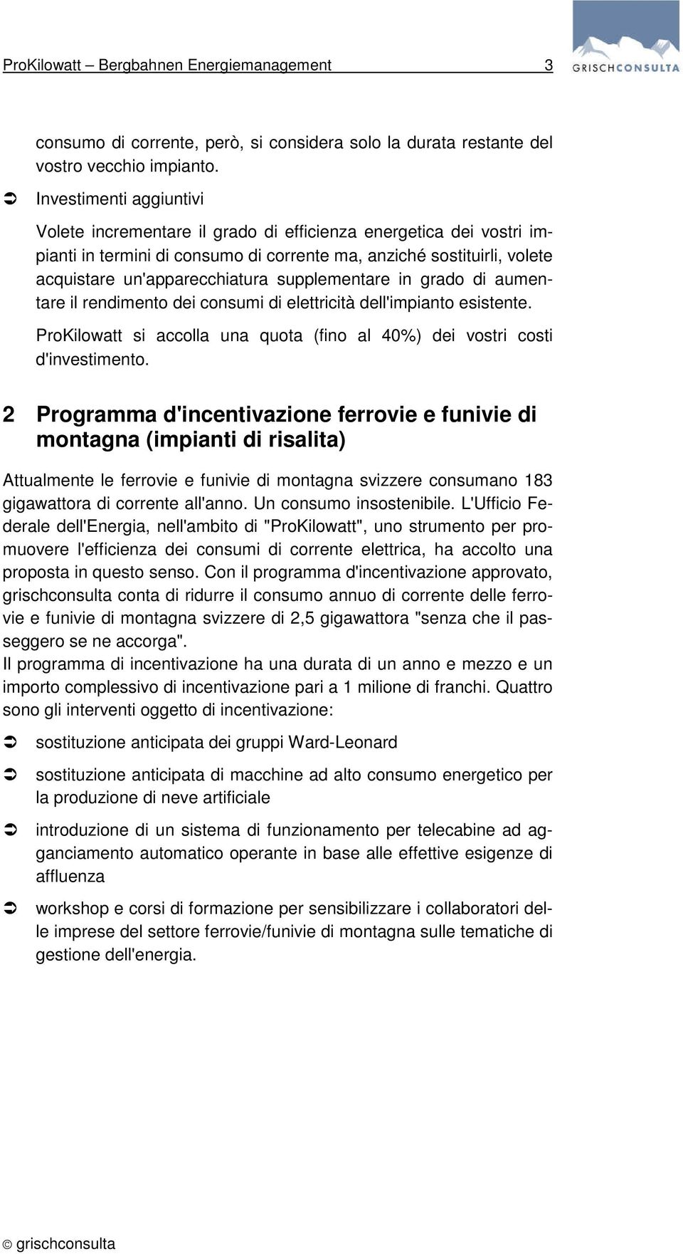 supplementare in grado di aumentare il rendimento dei consumi di elettricità dell'impianto esistente. ProKilowatt si accolla una quota (fino al 40%) dei vostri costi d'investimento.