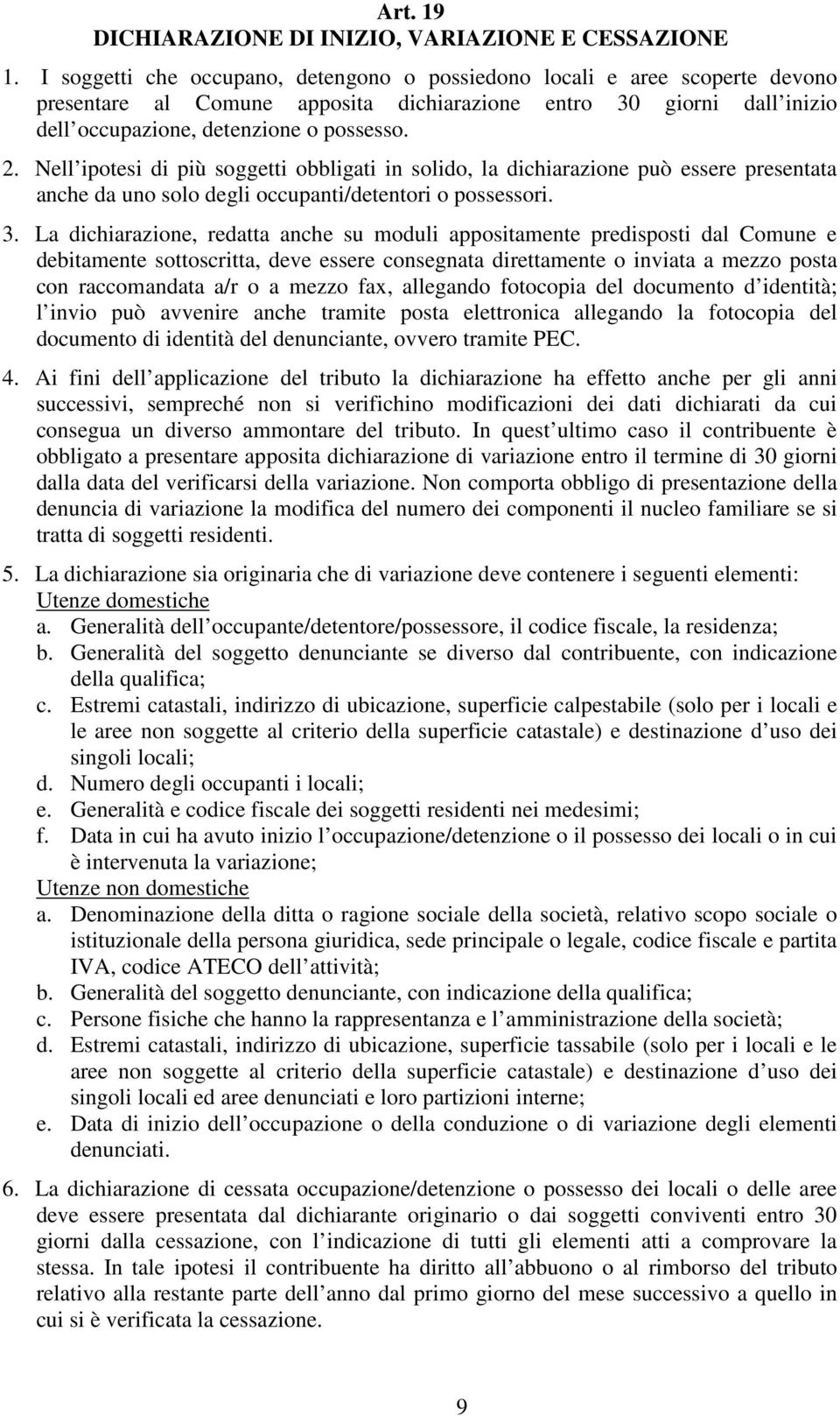 Nell ipotesi di più soggetti obbligati in solido, la dichiarazione può essere presentata anche da uno solo degli occupanti/detentori o possessori. 3.