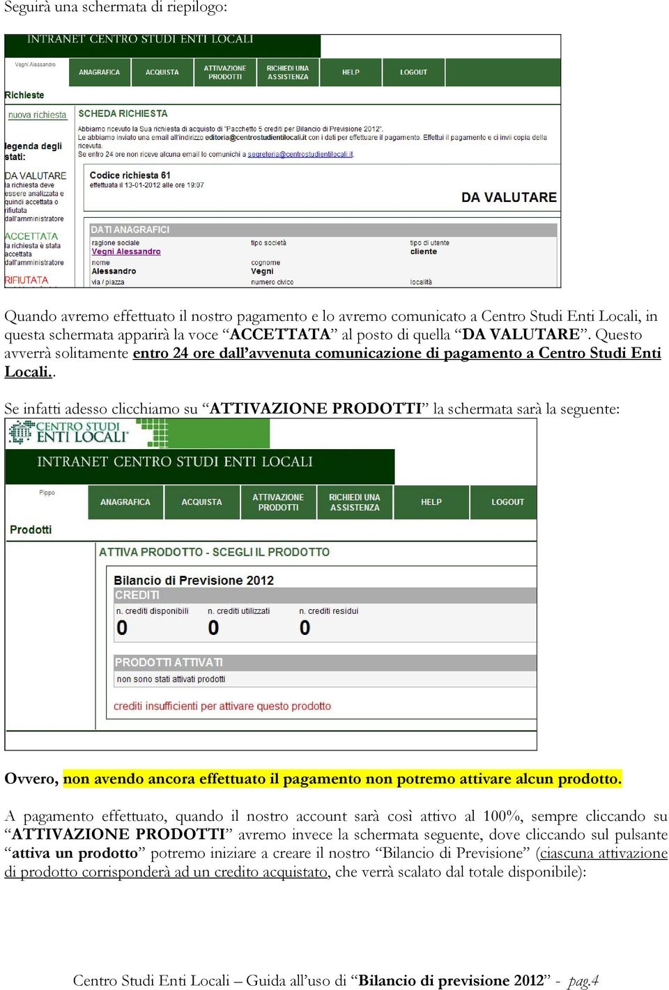 . Se infatti adesso clicchiamo su ATTIVAZIONE PRODOTTI la schermata sarà la seguente: Ovvero, non avendo ancora effettuato il pagamento non potremo attivare alcun prodotto.