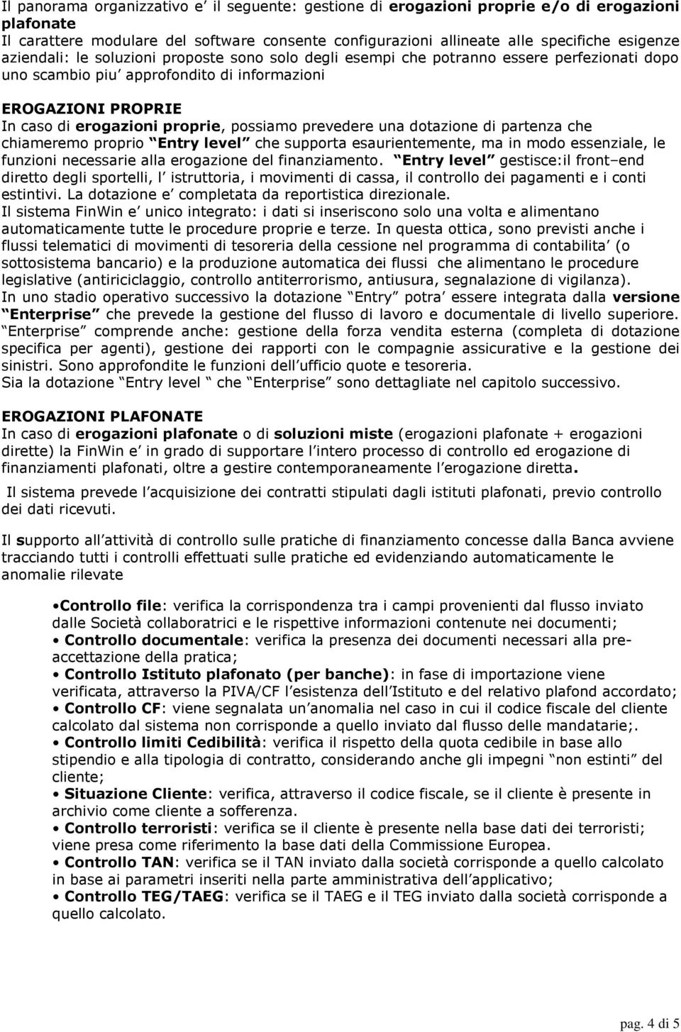 prevedere una dotazione di partenza che chiameremo proprio Entry level che supporta esaurientemente, ma in modo essenziale, le funzioni necessarie alla erogazione del finanziamento.