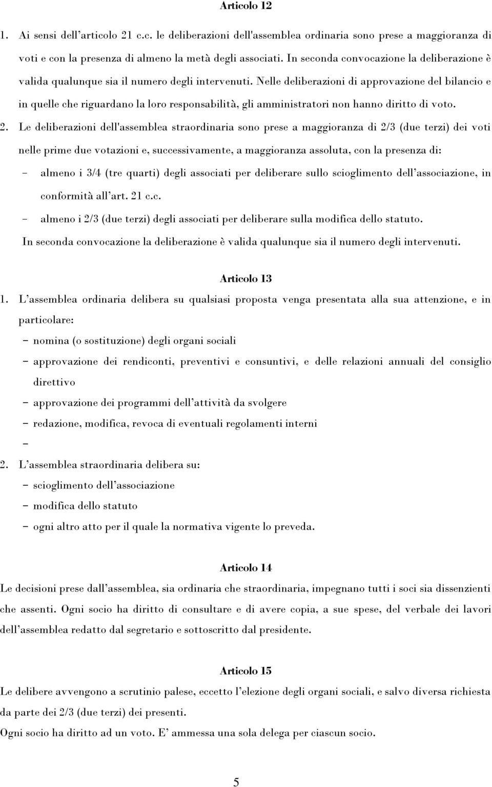 Nelle deliberazioni di approvazione del bilancio e in quelle che riguardano la loro responsabilità, gli amministratori non hanno diritto di voto. 2.