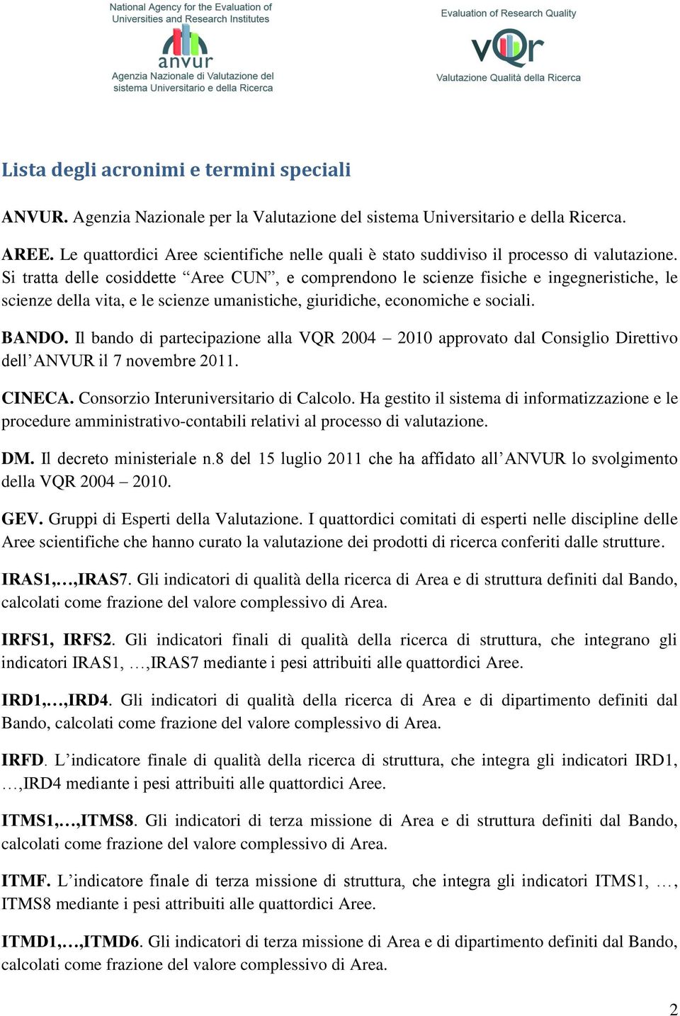 Si tratta delle cosiddette Aree CUN, e comprendono le scienze fisiche e ingegneristiche, le scienze della vita, e le scienze umanistiche, giuridiche, economiche e sociali. BANDO.