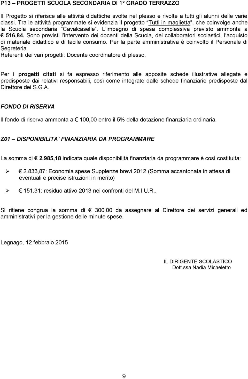 Sono previsti l intervento dei docenti della Scuola, dei collaboratori scolastici, l acquisto di materiale didattico e di facile consumo.