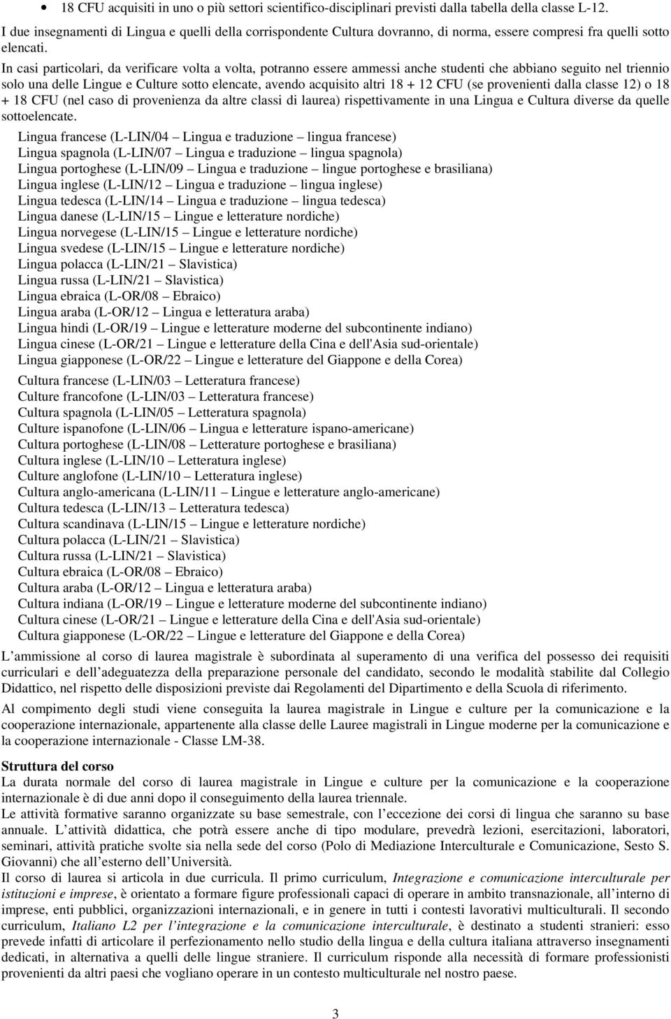 In casi particolari, da verificare volta a volta, potranno essere ammessi anche studenti che abbiano seguito nel triennio solo una delle Lingue e Culture sotto elencate, avendo acquisito altri 18 +