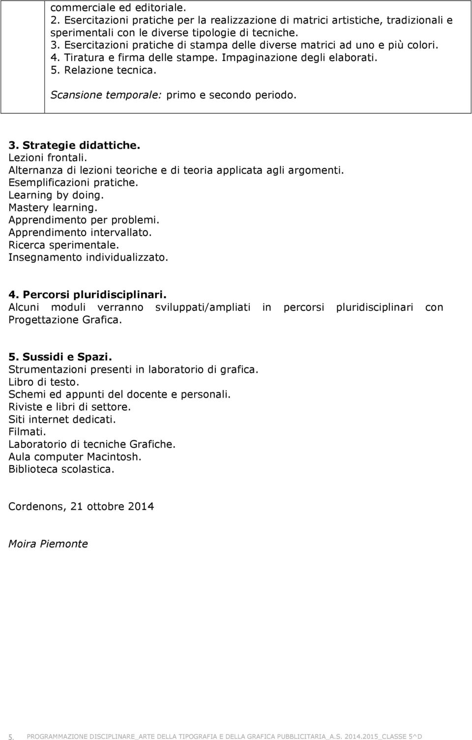 Lezioni frontali. Alternanza di lezioni teoriche e di teoria applicata agli argomenti. Esemplificazioni pratiche. Learning by doing. Mastery learning. Apprendimento per problemi.