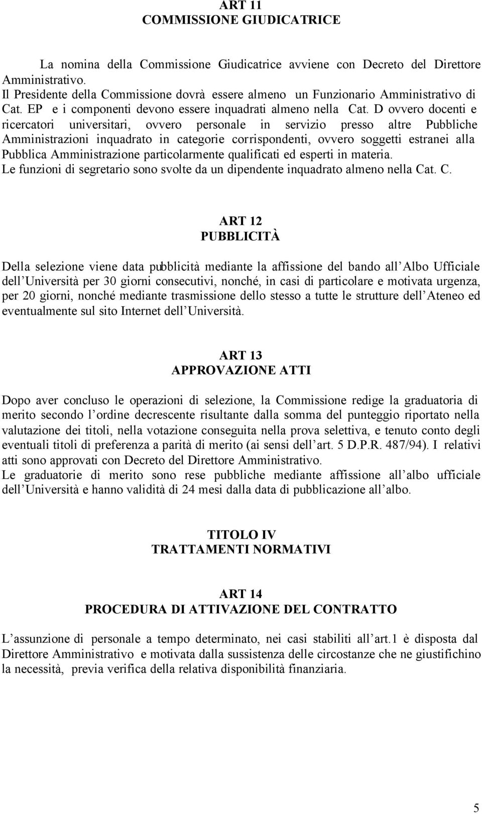 D ovvero docenti e ricercatori universitari, ovvero personale in servizio presso altre Pubbliche Amministrazioni inquadrato in categorie corrispondenti, ovvero soggetti estranei alla Pubblica