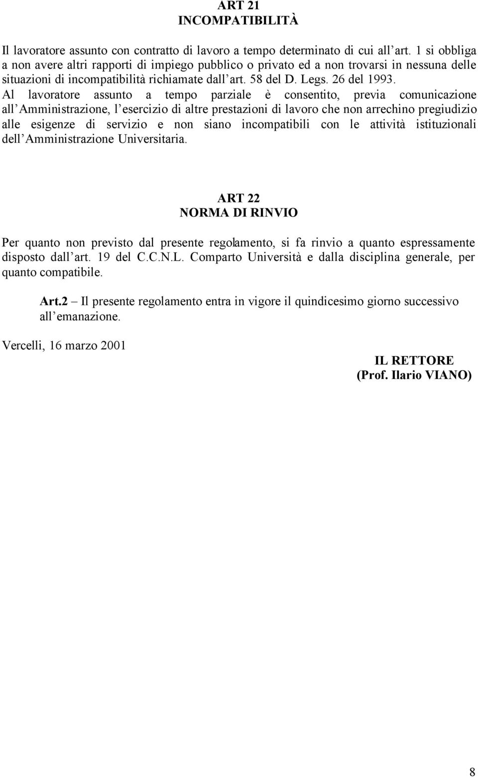 Al lavoratore assunto a tempo parziale è consentito, previa comunicazione all Amministrazione, l esercizio di altre prestazioni di lavoro che non arrechino pregiudizio alle esigenze di servizio e non