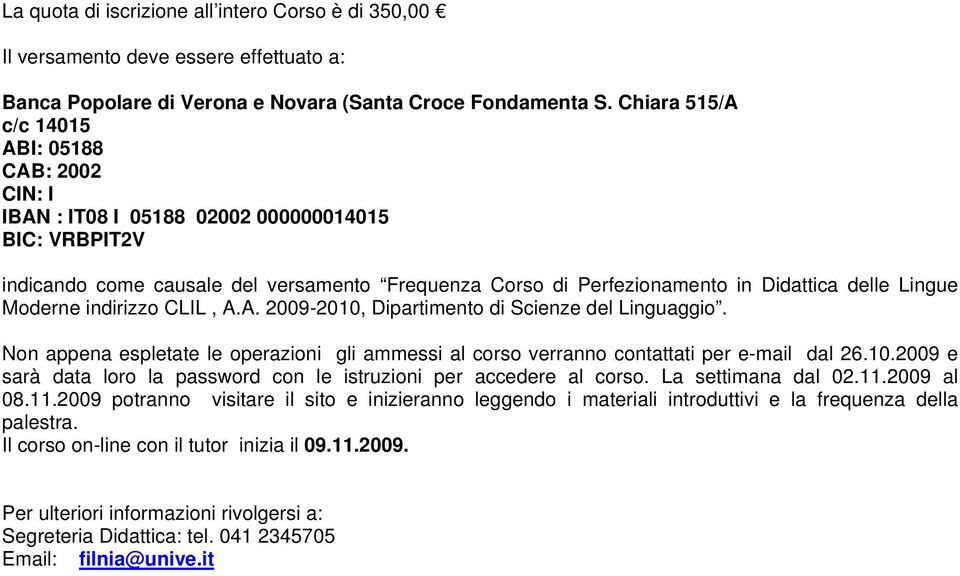 Lingue Moderne indirizzo CLIL, A.A. 2009-2010, Dipartimento di Scienze del Linguaggio. Non appena espletate le operazioni gli ammessi al corso verranno contattati per e-mail dal 26.10.2009 e sarà data loro la password con le istruzioni per accedere al corso.