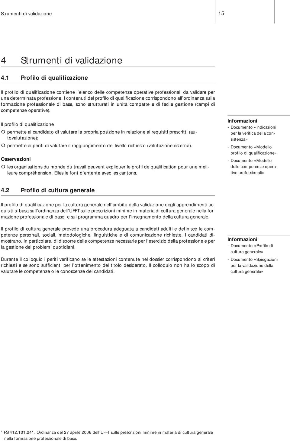 I contenuti del profilo di qualificazione corrispondono all ordinanza sulla formazione professionale di base, sono strutturati in unità compatte e di facile gestione (campi di competenze operative).