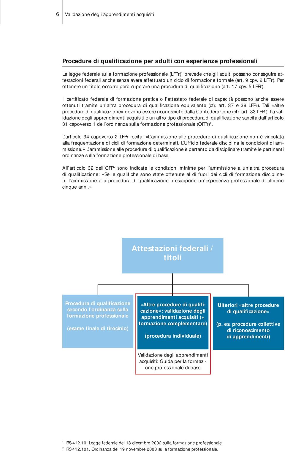 Il certificato federale di formazione pratica o l attestato federale di capacità possono anche essere ottenuti tramite un altra procedura di qualificazione equivalente (cfr. art. 37 e 38 LFPr).