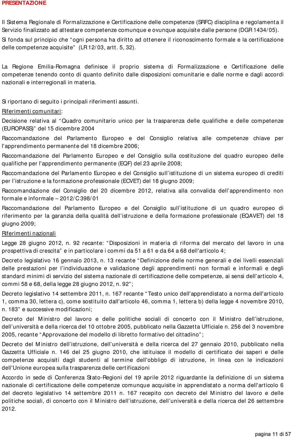 La Regione Emilia-Romagna definisce il proprio sistema di Formalizzazione e Certificazione delle competenze tenendo conto di quanto definito dalle disposizioni comunitarie e dalle norme e dagli