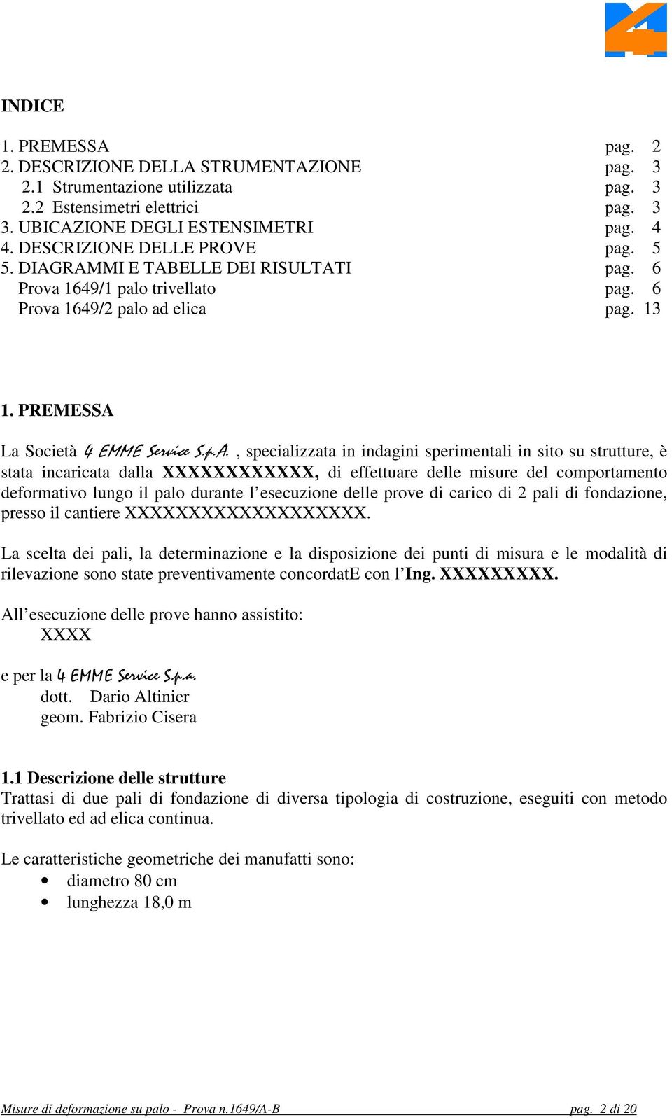 RAMMI E TABELLE DEI RISULTATI pag. 6 Prova 1649/1 palo trivellato pag. 6 Prova 1649/2 palo ad elica pag. 13 1. PREMESSA La Società 4 EMME Service S.p.A., specializzata in indagini sperimentali in