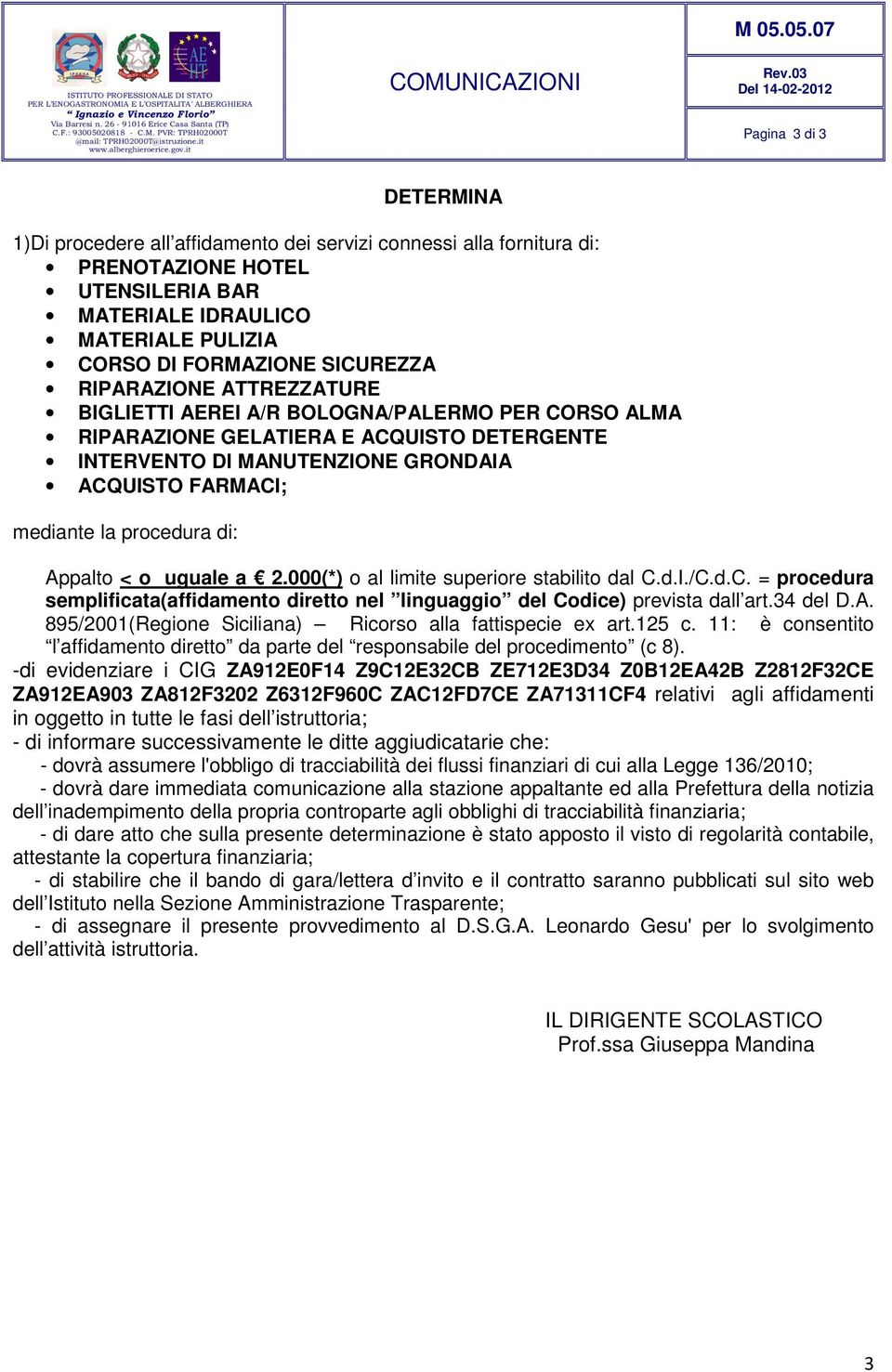 Appalto < o uguale a 2.000(*) o al limite superiore stabilito dal C.d.I./C.d.C. = procedura semplificata(affidamento diretto nel linguaggio del Codice) prevista dall art.34 del D.A. 895/2001(Regione Siciliana) Ricorso alla fattispecie ex art.