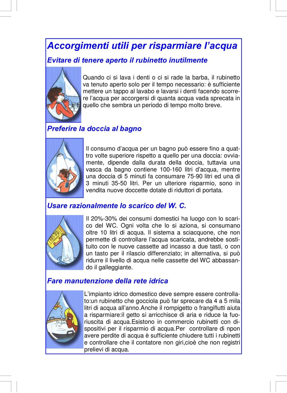 3UHIHULUHODGRFFLDDOEDJQR Il consumo d acqua per un bagno può essere fino a quattro volte superiore rispetto a quello per una doccia: ovviamente, dipende dalla durata della doccia, tuttavia una vasca