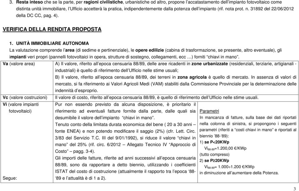 UNITÀ IMMOBILIARE AUTONOMA La valutazione comprende l area (di sedime e pertinenziale), le opere edilizie (cabina di trasformazione, se presente, altro eventuale), gli impianti veri propri (pannelli