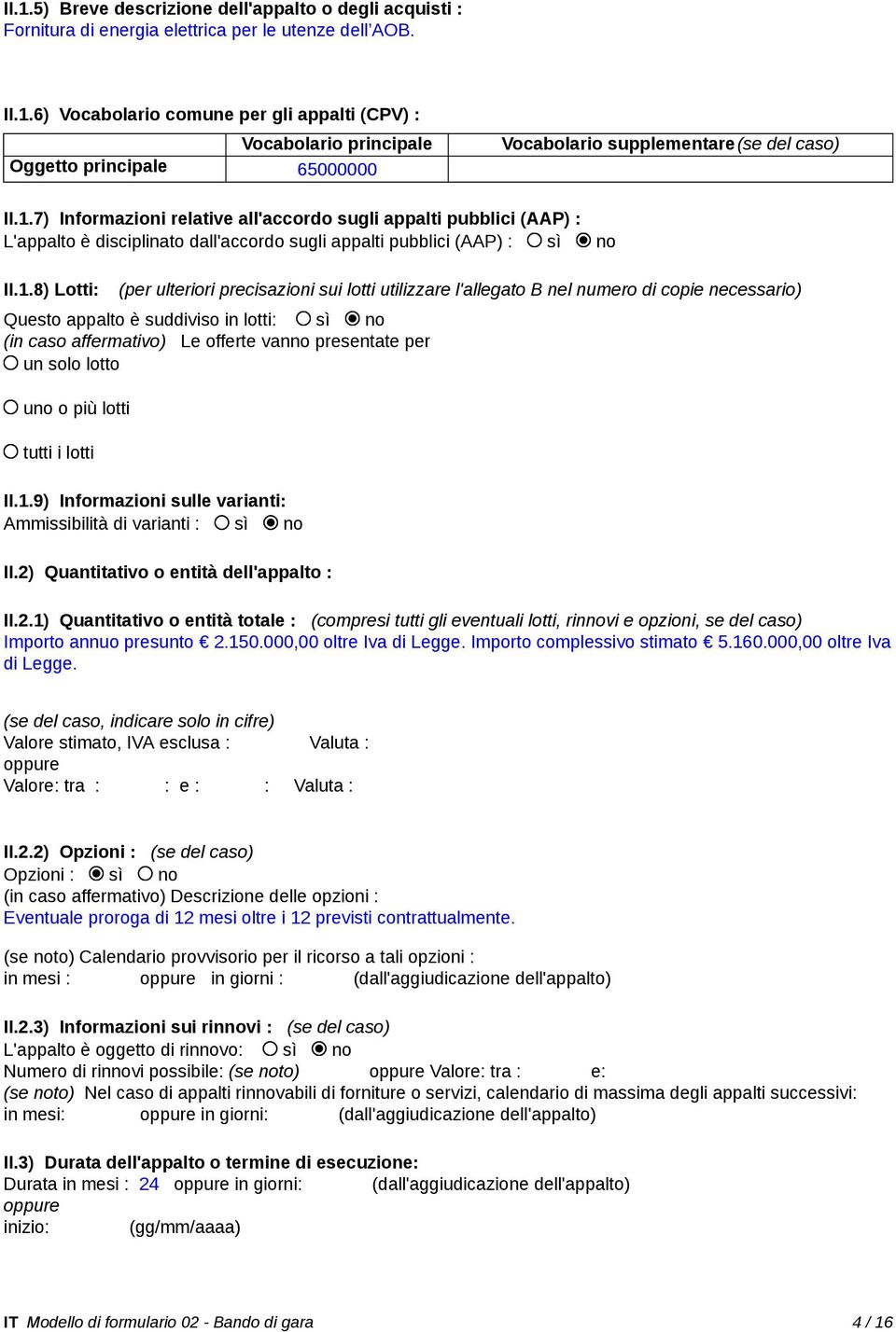 utilizzare l'allegato B nel numero di copie necessario) Questo appalto è suddiviso in lotti: sì no (in caso affermativo) Le offerte vanno presentate per un solo lotto uno o più lotti tutti i lotti II.