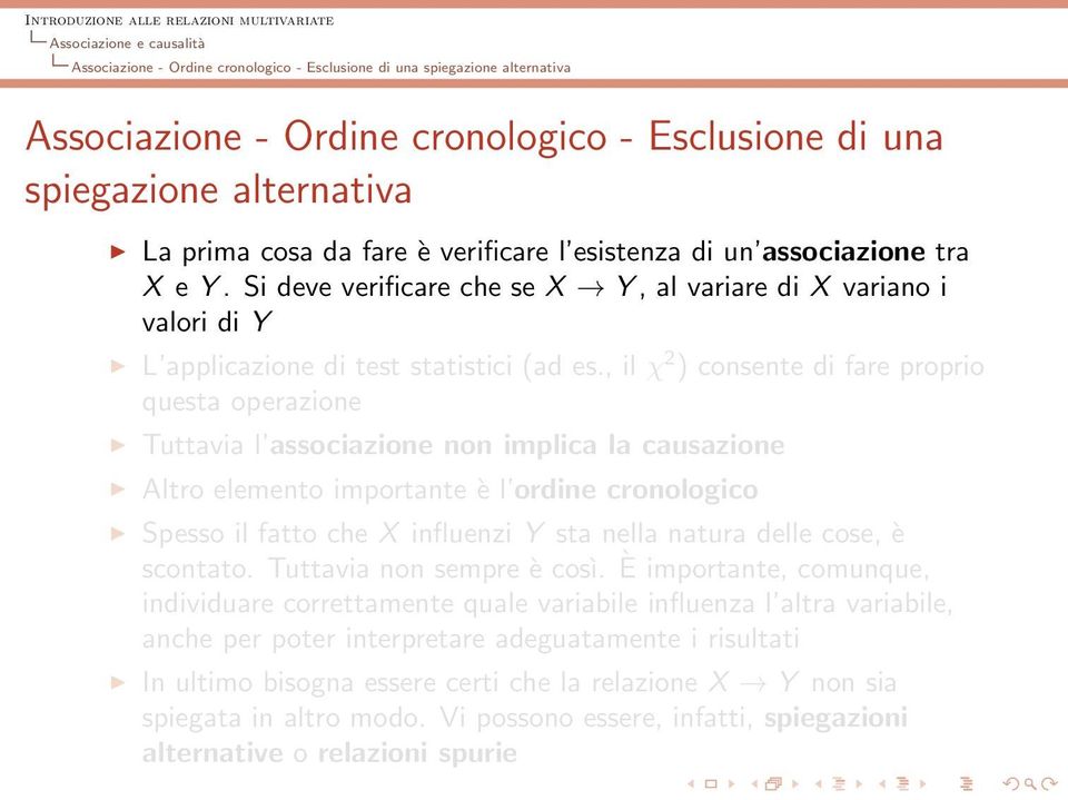 , il χ 2 ) consente di fare proprio questa operazione Tuttavia l associazione non implica la causazione Altro elemento importante è l ordine cronologico Spesso il fatto che X influenzi Y sta nella