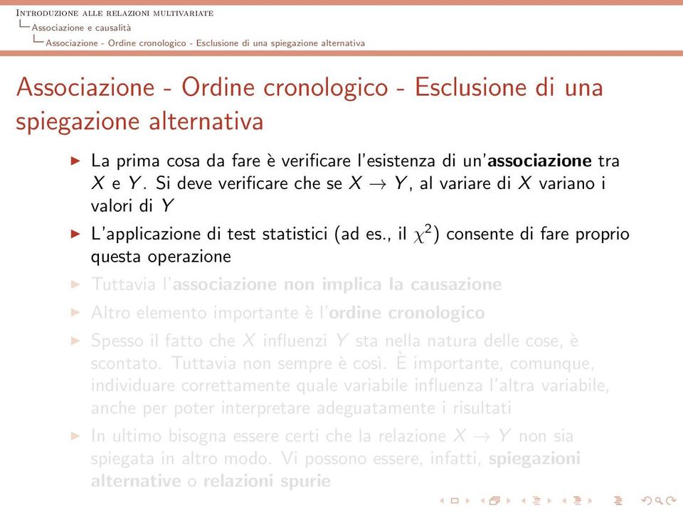 , il χ 2 ) consente di fare proprio questa operazione Tuttavia l associazione non implica la causazione Altro elemento importante è l ordine cronologico Spesso il fatto che X influenzi Y sta nella