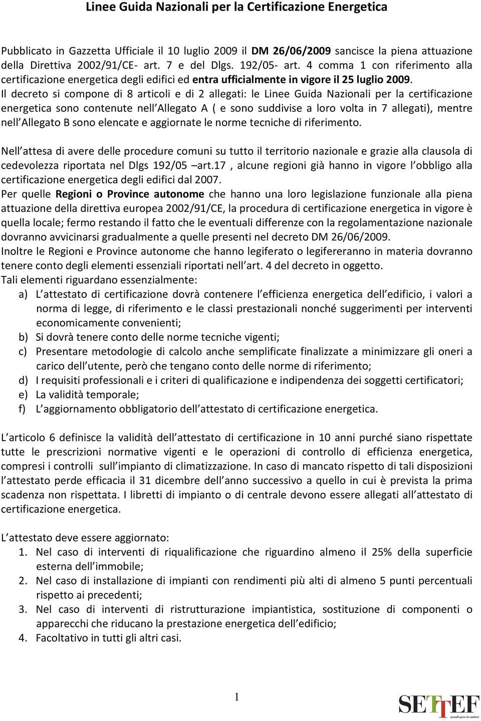 Il decreto si compone di 8 articoli e di 2 allegati: le Linee Guida Nazionali per la certificazione energetica sono contenute nell Allegato A ( e sono suddivise a loro volta in 7 allegati), mentre