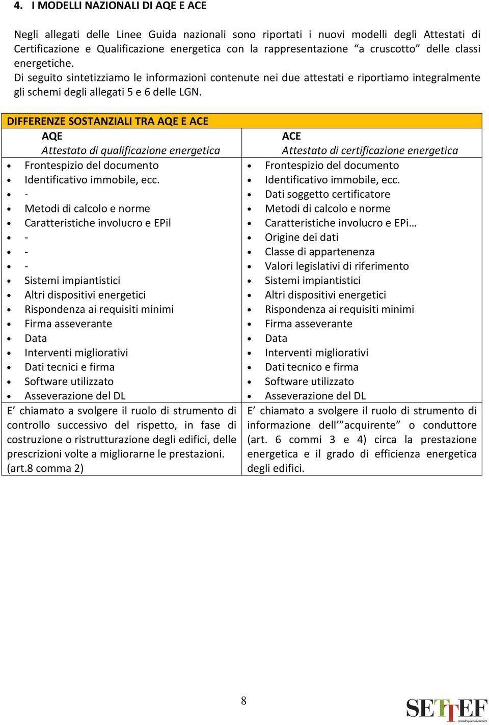 DIFFERENZE SOSTANZIALI TRA AQE E ACE AQE Attestato di qualificazione energetica Frontespizio del documento Identificativo immobile, ecc.