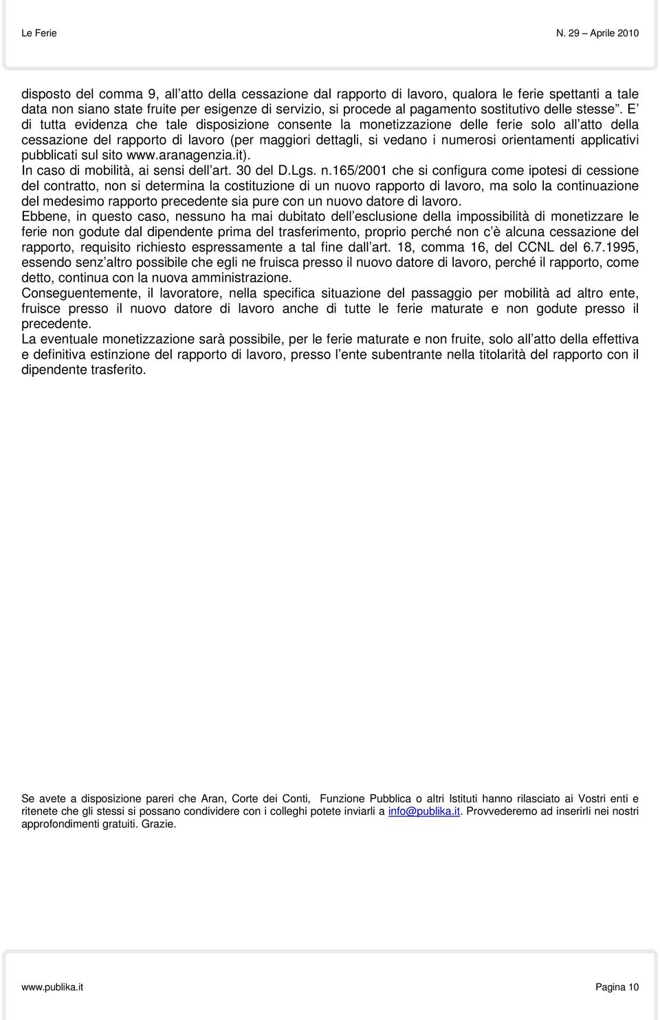 E di tutta evidenza che tale disposizione consente la monetizzazione delle ferie solo all atto della cessazione del rapporto di lavoro (per maggiori dettagli, si vedano i numerosi orientamenti