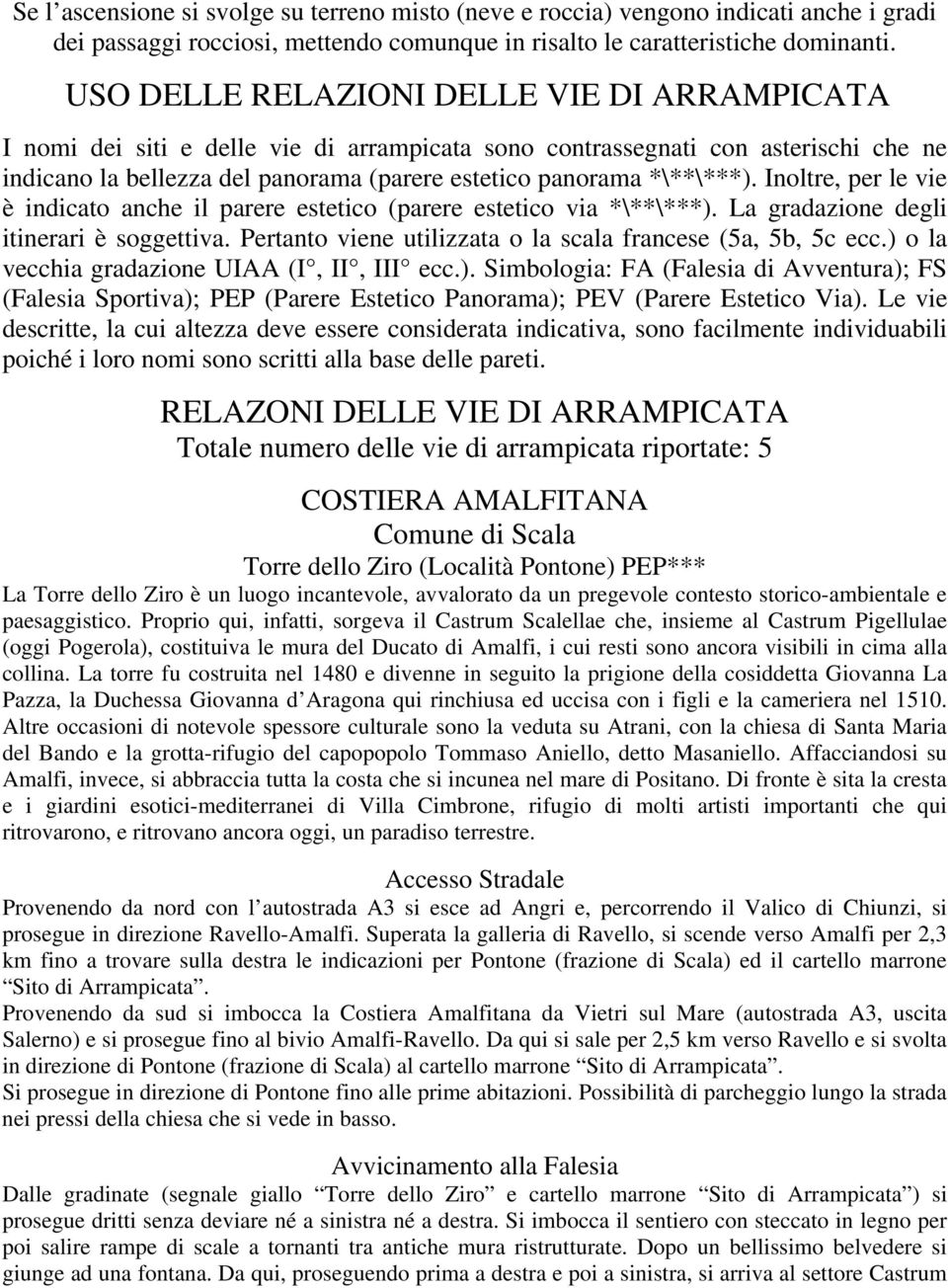 Inoltre, per le vie è indicato anche il parere estetico (parere estetico via *\**\***). La gradazione degli itinerari è soggettiva. Pertanto viene utilizzata o la scala francese (5a, 5b, 5c ecc.