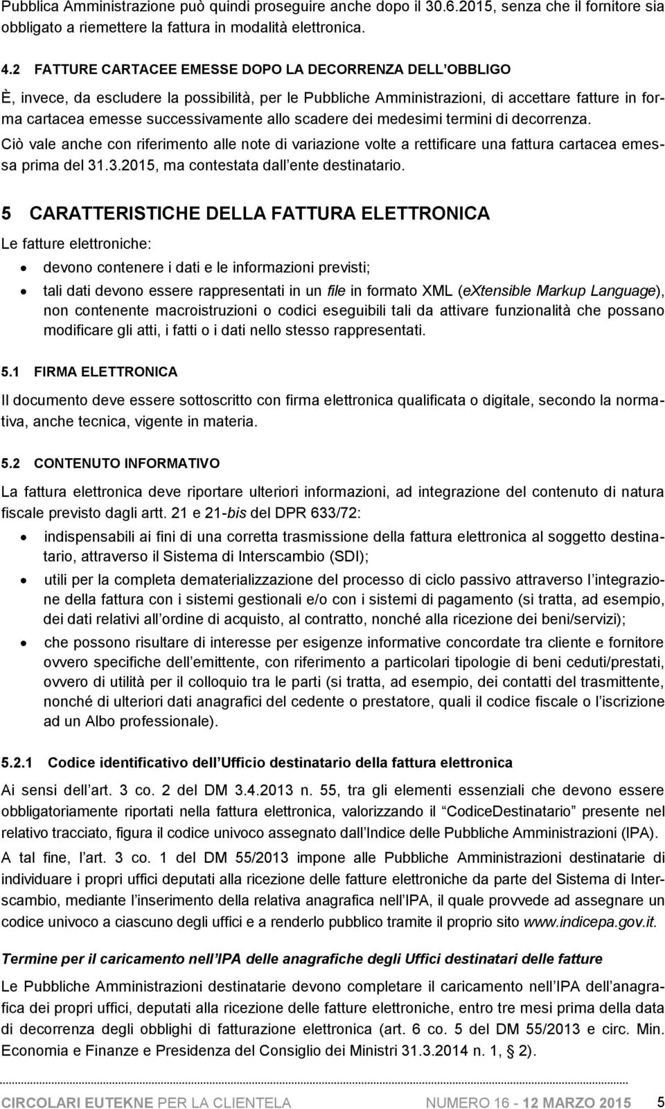 scadere dei medesimi termini di decorrenza. Ciò vale anche con riferimento alle note di variazione volte a rettificare una fattura cartacea emessa prima del 31