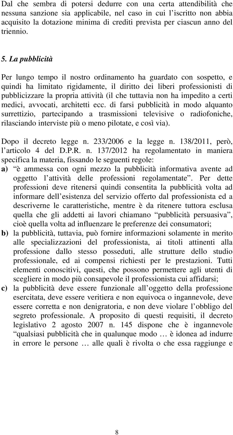 La pubblicità Per lungo tempo il nostro ordinamento ha guardato con sospetto, e quindi ha limitato rigidamente, il diritto dei liberi professionisti di pubblicizzare la propria attività (il che