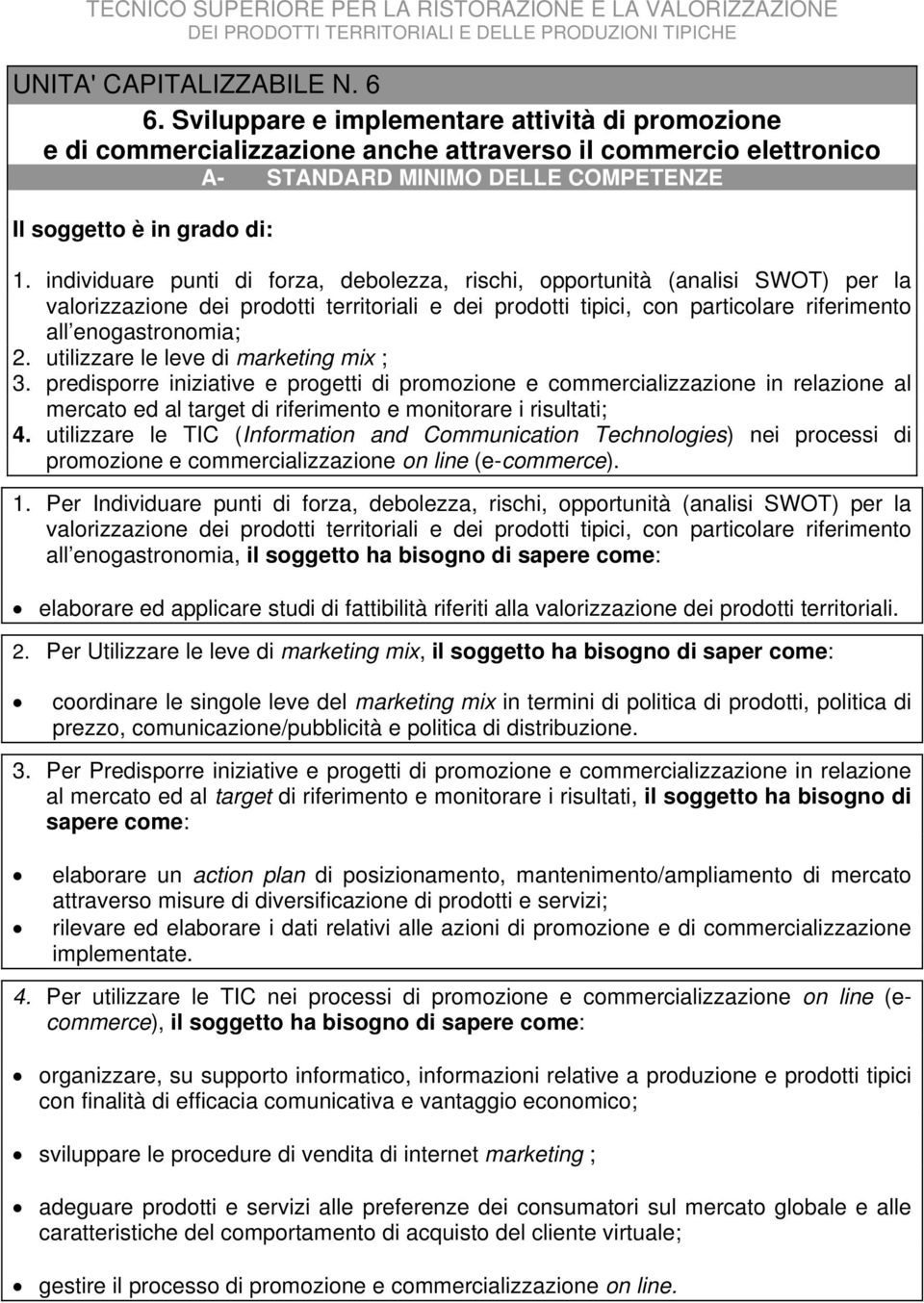 individuare punti di forza, debolezza, rischi, opportunità (analisi SWOT) per la valorizzazione dei prodotti territoriali e dei prodotti tipici, con particolare riferimento all enogastronomia; 2.