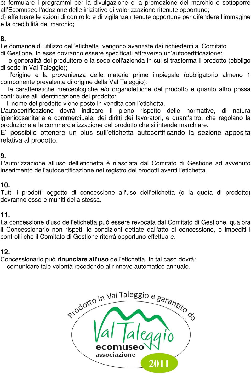 In esse dovranno essere specificati attraverso un autocertificazione: le generalità del produttore e la sede dell'azienda in cui si trasforma il prodotto (obbligo di sede in Val Taleggio); l'origine