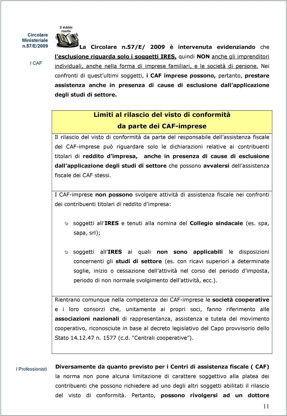 Nei confronti di quest ultimi soggetti, i CAF imprese possono, pertanto, prestare assistenza anche in presenza di cause di esclusione dall applicazione degli studi di settore.