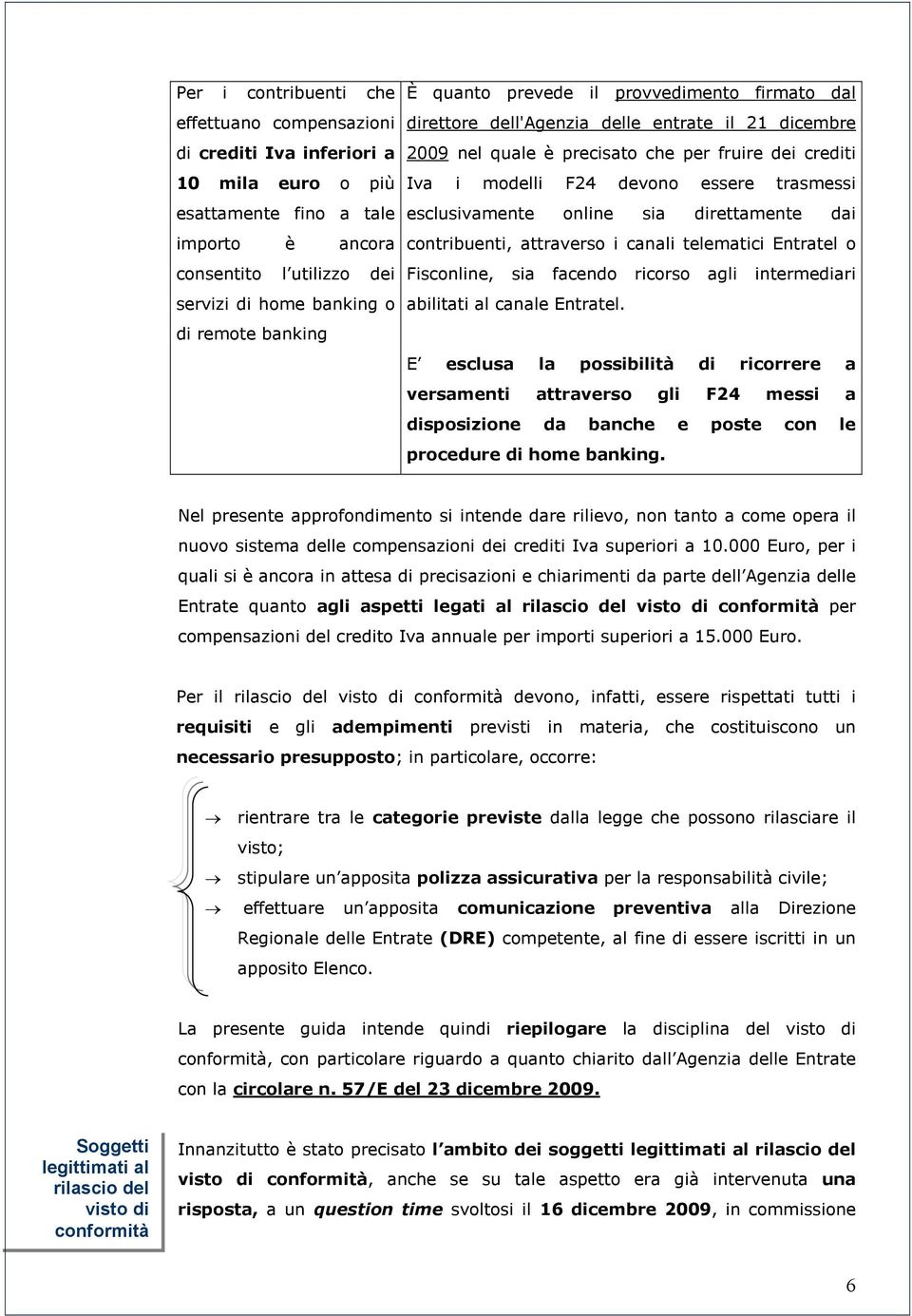 trasmessi esclusivamente online sia direttamente dai contribuenti, attraverso i canali telematici Entratel o Fisconline, sia facendo ricorso agli intermediari abilitati al canale Entratel.