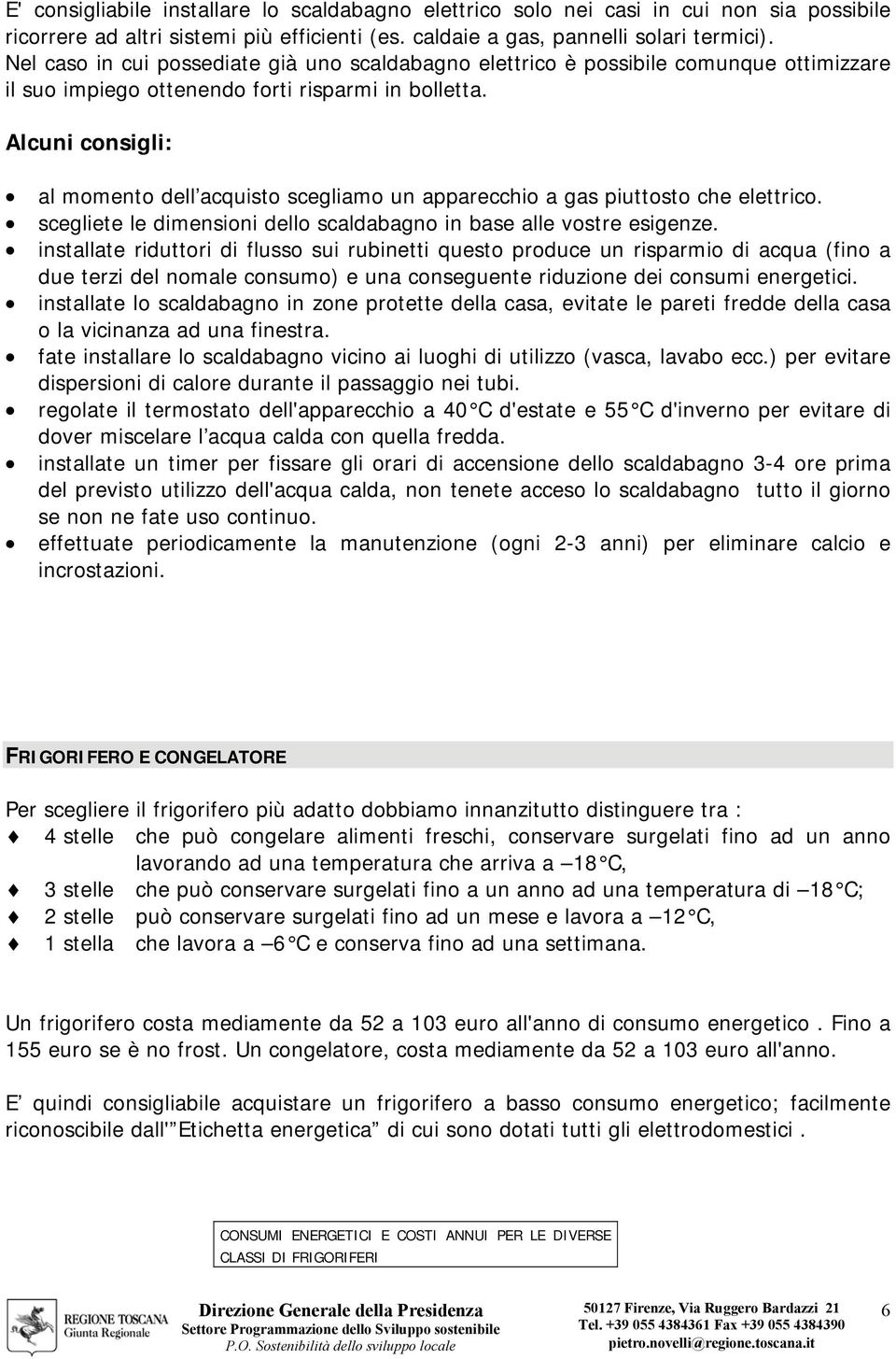 al momento dell acquisto scegliamo un apparecchio a gas piuttosto che elettrico. scegliete le dimensioni dello scaldabagno in base alle vostre esigenze.