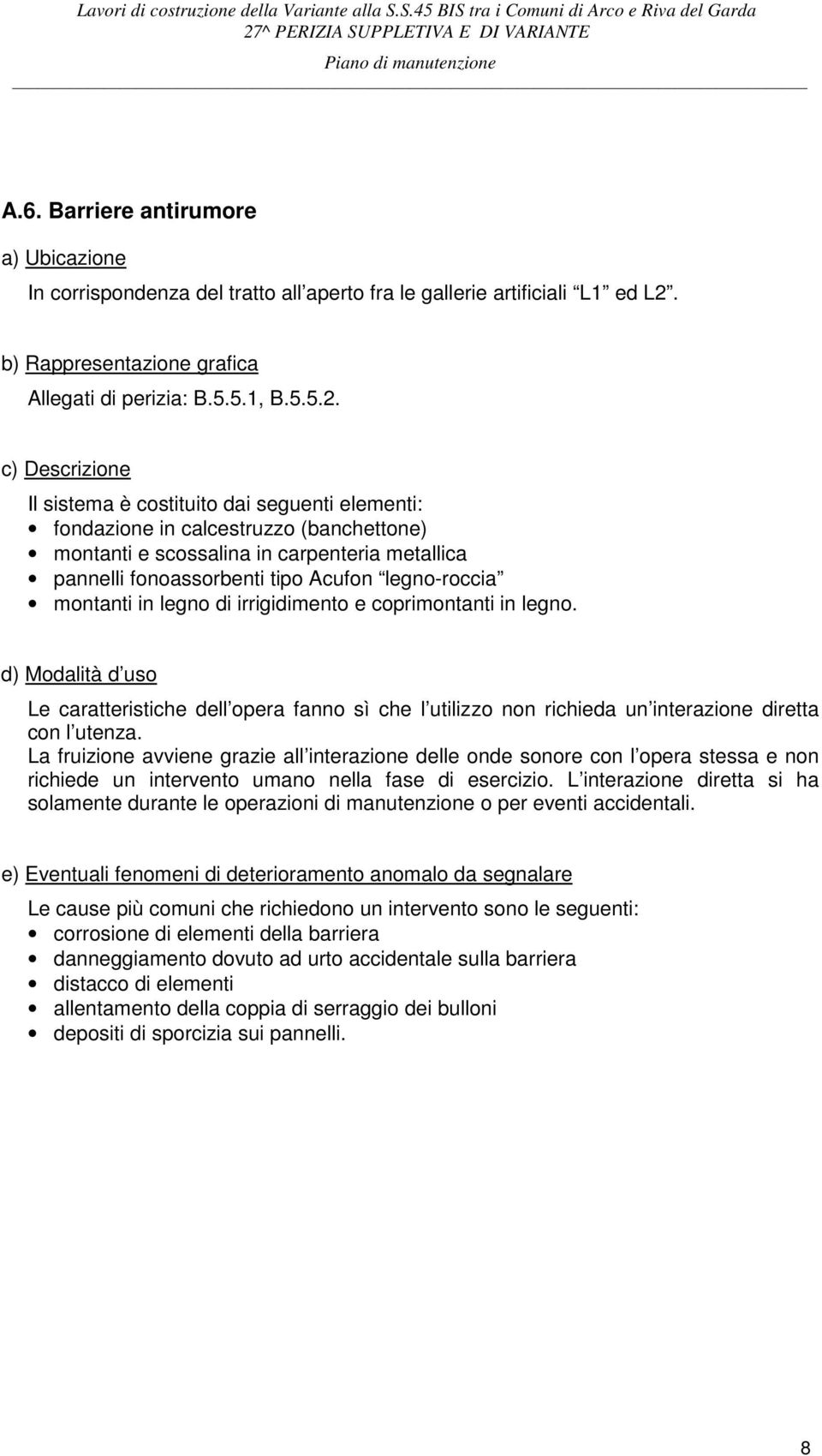 c) Descrizione Il sistema è costituito dai seguenti elementi: fondazione in calcestruzzo (banchettone) montanti e scossalina in carpenteria metallica pannelli fonoassorbenti tipo Acufon legno-roccia