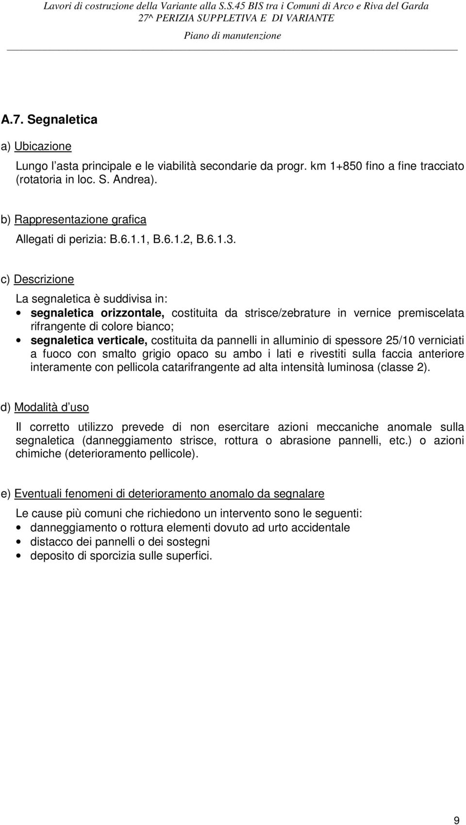 c) Descrizione La segnaletica è suddivisa in: segnaletica orizzontale, costituita da strisce/zebrature in vernice premiscelata rifrangente di colore bianco; segnaletica verticale, costituita da