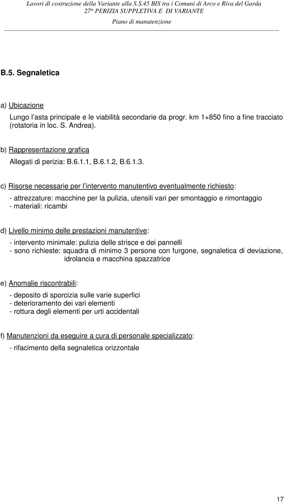 c) Risorse necessarie per l intervento manutentivo eventualmente richiesto: - attrezzature: macchine per la pulizia, utensili vari per smontaggio e rimontaggio - materiali: ricambi d) Livello minimo